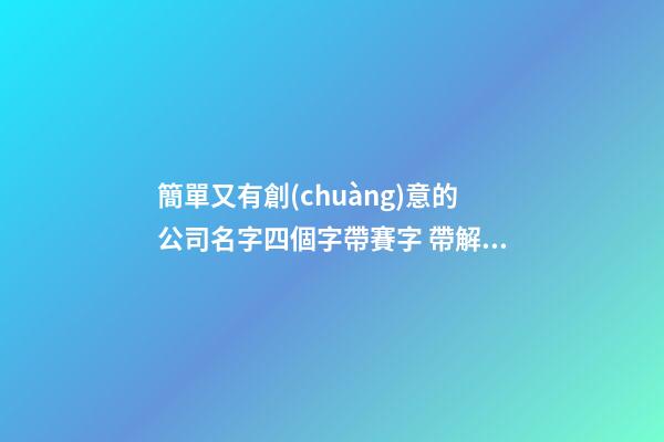簡單又有創(chuàng)意的公司名字四個字帶賽字 帶解釋-第1張-公司起名-玄機派